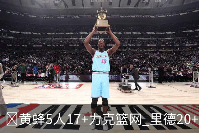 🏀黄蜂5人17+力克篮网 里德20+11+7 兰德尔33+8+7 小波特26+7